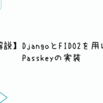 【解説】DjangoとFIDO2を用いたPasskeyの実装